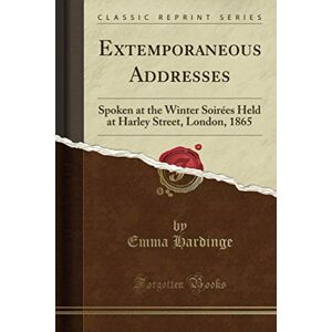 Hardinge, Emma Extemporaneous Addresses (Classic Reprint): Spoken at the Winter Soirées Held at Harley Street, London, 1865 Hardinge, Emma Extemporaneous Addresses (Classic Reprint): Spoken at the Winter Soirées Held at Harley Street, London, 1865