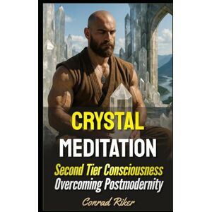 Riker, Conrad Crystal Meditation: Second Tier Consciousness Overcoming Postmodernity (Redpilled Wisdom (satire)) Riker, Conrad Crystal Meditation: Second Tier Consciousness Overcoming Postmodernity (Redpilled Wisdom (satire))