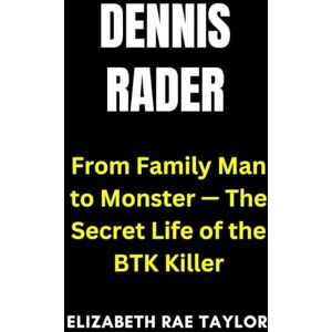 Taylor Dennis Rader: From Family Man to Monster — The Secret Life of the BTK Killer (America’s Infamous Crimes) Taylor Dennis Rader: From Family Man to Monster — The Secret Life of the BTK Killer (America’s Infamous Crimes)