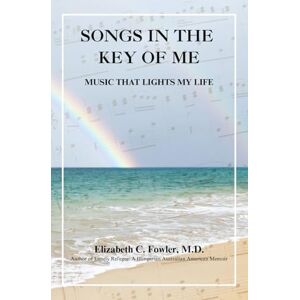 Fowler M.D., Elizabeth C Songs in the Key of Me: Music that Lights My Life Fowler M.D., Elizabeth C Songs in the Key of Me: Music that Lights My Life