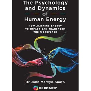 Mervyn-Smith, Dr John The Psychology and Dynamics of Human Energy: How Aligning Energy To Impact Can Transform The Workplace: 1 (The GC Index) Mervyn-Smith, Dr John The Psychology and Dynamics of Human Energy: How Aligning Energy To Impact Can Transform The Workplace: 1 (The GC Index)
