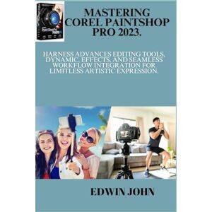 JOHN, EDWIN MASTERING COREL PAINTSHOP PRO 2023.: Harness Advances Editing Tools, Dynamic, Effects, and Seamless Workflow Integration for limitless Artistic Expression. JOHN, EDWIN MASTERING COREL PAINTSHOP PRO 2023.: Harness Advances Editing Tools, Dynamic, Effects, and Seamless Workflow Integration for limitless Artistic Expression.