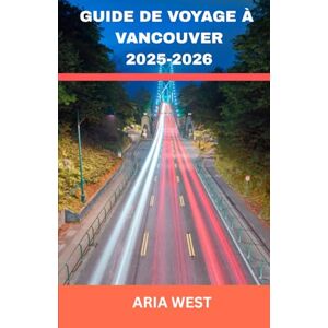 WEST, ARIA GUIDE DE VOYAGE À VANCOUVER 2025-2026: Une ville côtière dynamique où les montagnes rencontrent la mer, la culture et la nature se rencontrent et la ... prospère aux confins de la nature sauvage. WEST, ARIA GUIDE DE VOYAGE À VANCOUVER 2025-2026: Une ville côtière dynamique où les montagnes rencontrent la mer, la culture et la nature se rencontrent et la ... prospère aux confins de la nature sauvage.