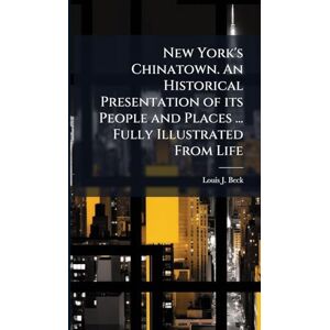 Beck, Louis J New York's Chinatown. An Historical Presentation of its People and Places ... Fully Illustrated From Life Beck, Louis J New York's Chinatown. An Historical Presentation of its People and Places ... Fully Illustrated From Life
