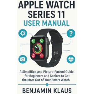 Klaus, Benjamin Apple Watch Series 11 User Manual: A Simplified and picture packed Guide For Beginners and Seniors To Get The Most Out Of Your Smart Watch Klaus, Benjamin Apple Watch Series 11 User Manual: A Simplified and picture packed Guide For Beginners and Seniors To Get The Most Out Of Your Smart Watch