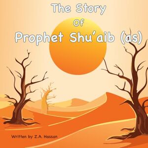Hassan, Z A The Story of Prophet Shu'aib: 12 (Prophets of Allah: Inspiring Stories of Dedication and Devotion) Hassan, Z A The Story of Prophet Shu'aib: 12 (Prophets of Allah: Inspiring Stories of Dedication and Devotion)