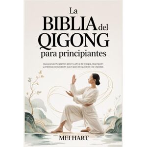 Hart, Mei La BIBLIA del QIGONG para principiantes: Guía para principiantes sobre cultivo de energía, respiración y prácticas de sanación suave para el equilibrio y la vitalidad. Hart, Mei La BIBLIA del QIGONG para principiantes: Guía para principiantes sobre cultivo de energía, respiración y prácticas de sanación suave para el equilibrio y la vitalidad.