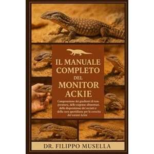 Musella, Dr. Filippo IL MANUALE COMPLETO DEL MONITOR ACKIE: Comprensione dei gradienti di temperatura, delle esigenze alimentari, della disposizione dei recinti e della cura quotidiana per la crescita dei varani Ackie Musella, Dr. Filippo IL MANUALE COMPLETO DEL MONITOR ACKIE: Comprensione dei gradienti di temperatura, delle esigenze alimentari, della disposizione dei recinti e della cura quotidiana per la crescita dei varani Ackie