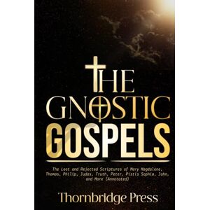 Thornbridge THE GNOSTIC GOSPELS: The Lost and Rejected Scriptures of Mary Magdalene, Thomas, Philip, Judas, Truth, Peter, Pistis Sophia, John, and More (Annotated) Thornbridge THE GNOSTIC GOSPELS: The Lost and Rejected Scriptures of Mary Magdalene, Thomas, Philip, Judas, Truth, Peter, Pistis Sophia, John, and More (Annotated)