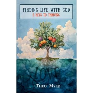 Myer, Theo Finding Life with God: 5 Keys to Thriving: 5 Keys to Life with God Myer, Theo Finding Life with God: 5 Keys to Thriving: 5 Keys to Life with God