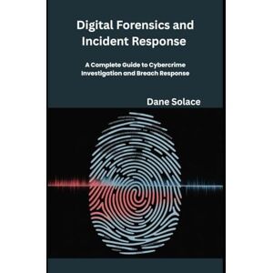 Solace, Dane Digital Forensics and Incident Response in Practice: A Complete Guide to Cybercrime Investigation and Breach Response Solace, Dane Digital Forensics and Incident Response in Practice: A Complete Guide to Cybercrime Investigation and Breach Response