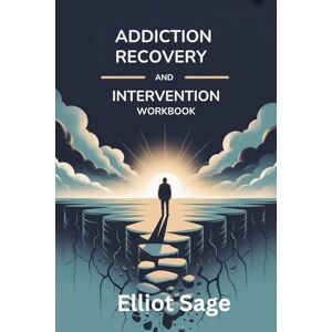 Sage, Elliot ADDICTION RECOVERY AND INTERVENTION WORKBOOK: Proven Strategies to Help Loved Ones Break Free from Substance Abuse, Prevent Relapse, and Rebuild Healthy Relationships Sage, Elliot ADDICTION RECOVERY AND INTERVENTION WORKBOOK: Proven Strategies to Help Loved Ones Break Free from Substance Abuse, Prevent Relapse, and Rebuild Healthy Relationships