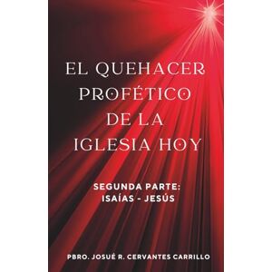 CERVANTES CARRILLO, JOSUÉ R. EL QUEHACER PROFÉTICO DE LA IGLESIA HOY, SEGUNDA PARTE: ISAÍAS-JESÚS CERVANTES CARRILLO, JOSUÉ R. EL QUEHACER PROFÉTICO DE LA IGLESIA HOY, SEGUNDA PARTE: ISAÍAS-JESÚS