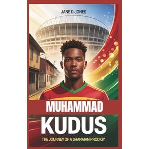 D. Jones, Jane MUHAMMAD KUDUS BIOGRAPHY: The Journey of A Ghanaian Prodigy D. Jones, Jane MUHAMMAD KUDUS BIOGRAPHY: The Journey of A Ghanaian Prodigy