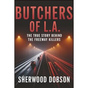 Dobson, Sherwood Butchers of L.A.: The True Story Behind the Freeway Killers Dobson, Sherwood Butchers of L.A.: The True Story Behind the Freeway Killers