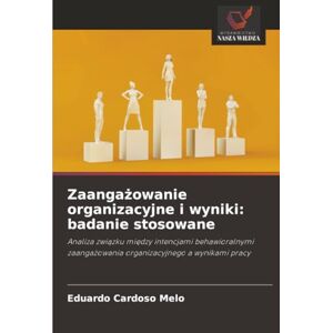 Cardoso Melo, Eduardo Zaangażowanie organizacyjne i wyniki: badanie stosowane: Analiza związku między intencjami behawioralnymi zaangażowania organizacyjnego a wynikami pracy Cardoso Melo, Eduardo Zaangażowanie organizacyjne i wyniki: badanie stosowane: Analiza związku między intencjami behawioralnymi zaangażowania organizacyjnego a wynikami pracy