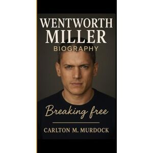 M. Murdock, Carlton WENTWORTH MILLER BIOGRAPHY: Breaking free A powerful story of Courage, self-discovery, and resilience beyond the screen M. Murdock, Carlton WENTWORTH MILLER BIOGRAPHY: Breaking free A powerful story of Courage, self-discovery, and resilience beyond the screen