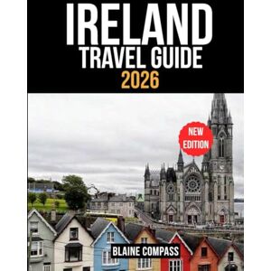 Compass, Blaine IRELAND TRAVEL GUIDE 2026: Discover the Emerald Isle with Scenic Routes, Hidden Gems, and Unforgettable Adventures Compass, Blaine IRELAND TRAVEL GUIDE 2026: Discover the Emerald Isle with Scenic Routes, Hidden Gems, and Unforgettable Adventures