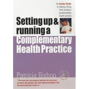 Bishop, Patricia Setting up & Running a Complementary Health Practice: An Insider Guide to running your own practice: An Insider Guide to Making a Living from Running a Complementary Health Practice Bishop, Patricia Setting up & Running a Complementary Health Practice: An Insider Guide to running your own practice: An Insider Guide to Making a Living from Running a Complementary Health Practice