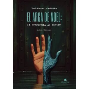 José Manuel León Muñoz El arca de Noel: la respuesta al futuro. Libro 1: Génesis José Manuel León Muñoz El arca de Noel: la respuesta al futuro. Libro 1: Génesis