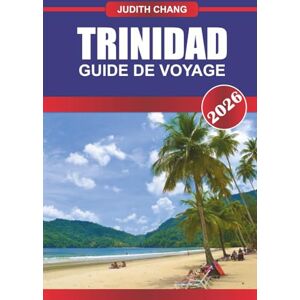 CHANG, JUDITH TRINIDAD GUIDE DE VOYAGE 2026: Explorez la cuisine des Caraïbes, les festivals locaux et les aventures insulaires dans le sud des Caraïbes CHANG, JUDITH TRINIDAD GUIDE DE VOYAGE 2026: Explorez la cuisine des Caraïbes, les festivals locaux et les aventures insulaires dans le sud des Caraïbes