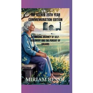 Bessie, Miriam THE SEEKER 25TH YEAR COMMEMORATION EDITION: A TIMELESS JOURNEY OF SELF-DISCOVERY AND THE PURSUIT OF DREAMS Bessie, Miriam THE SEEKER 25TH YEAR COMMEMORATION EDITION: A TIMELESS JOURNEY OF SELF-DISCOVERY AND THE PURSUIT OF DREAMS