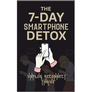 Kamothi, Dipesh THE 7-DAY SMARTPHONE DETOX: UNPLUG, RECONNECT, THRIVE: Week to Break Free from Digital Overload and Reclaim Your Life Kamothi, Dipesh THE 7-DAY SMARTPHONE DETOX: UNPLUG, RECONNECT, THRIVE: Week to Break Free from Digital Overload and Reclaim Your Life