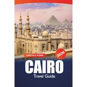 Ethan, Loretta A. Cairo Travel Guide 2026: Ancient Landmarks, Hidden Gems, Markets, Essential Tips, Cultural Experiences and Dining in Egypt's Capital for an Adventure Ethan, Loretta A. Cairo Travel Guide 2026: Ancient Landmarks, Hidden Gems, Markets, Essential Tips, Cultural Experiences and Dining in Egypt's Capital for an Adventure