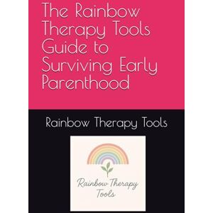 Therapy Tools, Rainbow The Rainbow Therapy Tools Guide to Surviving Early Parenthood (Rainbow Therapy Tools Self-Help Series) Therapy Tools, Rainbow The Rainbow Therapy Tools Guide to Surviving Early Parenthood (Rainbow Therapy Tools Self-Help Series)