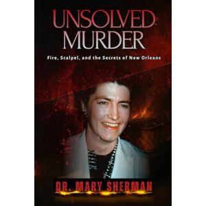 Indrawan, Ricky The Unsolved Murder of Dr. Mary Sherman: Fire, Scalpel, and the Secrets of New Orleans Indrawan, Ricky The Unsolved Murder of Dr. Mary Sherman: Fire, Scalpel, and the Secrets of New Orleans