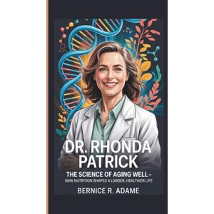 R. Adame, Bernice DR. RHONDA PATRICK: The Science of Aging Well – How Nutrition Shapes a Longer, Healthier Life, R. Adame, Bernice DR. RHONDA PATRICK: The Science of Aging Well – How Nutrition Shapes a Longer, Healthier Life,