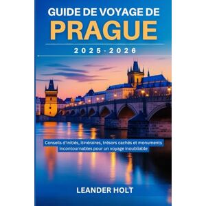 Holt, Leander Guide de voyage de Prague 2025-2026: Conseils d'initiés, itinéraires, trésors cachés et monuments incontournables pour un voyage inoubliable Holt, Leander Guide de voyage de Prague 2025-2026: Conseils d'initiés, itinéraires, trésors cachés et monuments incontournables pour un voyage inoubliable