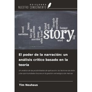 Neuhaus, Tim El poder de la narración: un análisis crítico basado en la teoría: Un análisis de las posibilidades de aplicación, los factores de éxito y las oportunidades futuras en la gestión estratégica de marcas Neuhaus, Tim El poder de la narración: un análisis crítico basado en la teoría: Un análisis de las posibilidades de aplicación, los factores de éxito y las oportunidades futuras en la gestión estratégica de marcas