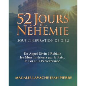 Lavache Jean Pierre, Magalie 52 Jours de Néhémie Sous l'inspiration de Dieu: Un Appel Divin à Rebâtir les Murs Intérieurs par la Paix, la Foi et la Persévérance Lavache Jean Pierre, Magalie 52 Jours de Néhémie Sous l'inspiration de Dieu: Un Appel Divin à Rebâtir les Murs Intérieurs par la Paix, la Foi et la Persévérance