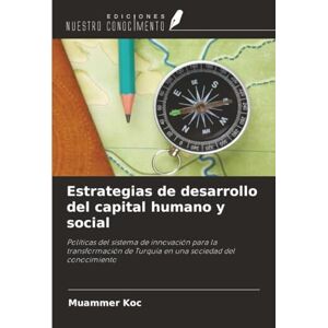 Koc, Muammer Estrategias de desarrollo del capital humano y social: Políticas del sistema de innovación para la transformación de Turquía en una sociedad del conocimiento Koc, Muammer Estrategias de desarrollo del capital humano y social: Políticas del sistema de innovación para la transformación de Turquía en una sociedad del conocimiento