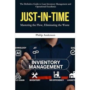 Anderson, Philip Inventory Management: Just-in-Time: A Complete Guide to Lean Manufacturing, Just-in-Time Inventory Control, and Waste Elimination for Supply Chain and Operations Success Anderson, Philip Inventory Management: Just-in-Time: A Complete Guide to Lean Manufacturing, Just-in-Time Inventory Control, and Waste Elimination for Supply Chain and Operations Success