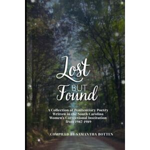 Botten, Samantha Lost But Found: A Collection of Penitentiary Poetry Written in the South Carolina Women’s Correctional Institution from 1987–1989 Botten, Samantha Lost But Found: A Collection of Penitentiary Poetry Written in the South Carolina Women’s Correctional Institution from 1987–1989