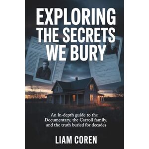 Coren, Liam Exploring The Secrets We Bury: An In-Depth Guide to the Documentary, the Carroll Family, and the Truth Buried for Decades Coren, Liam Exploring The Secrets We Bury: An In-Depth Guide to the Documentary, the Carroll Family, and the Truth Buried for Decades