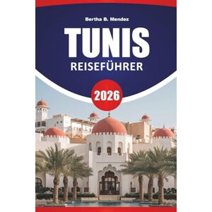 Mendez, Bertha B. TUNIS REISEFÜHRER 2026: Medina-Wanderungen, antike Ruinen, Küstenstätten, lokale Märkte und Planungstipps für einen Besuch in Tunesiens Hauptstadt Mendez, Bertha B. TUNIS REISEFÜHRER 2026: Medina-Wanderungen, antike Ruinen, Küstenstätten, lokale Märkte und Planungstipps für einen Besuch in Tunesiens Hauptstadt