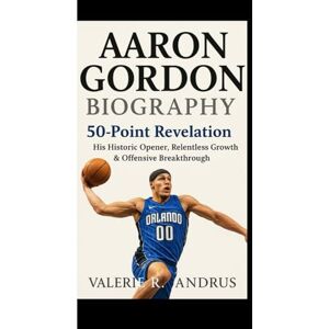 R. Andrus, Valerie AARON GORDON BIOGRAPHY: 50-Point Revelation His Historic Opener, Relentless Growth & Offensive Breakthrough R. Andrus, Valerie AARON GORDON BIOGRAPHY: 50-Point Revelation His Historic Opener, Relentless Growth & Offensive Breakthrough