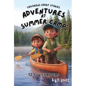 Croft, P. Children's Short Stories: Adventures at Summer Camp: 12 Exciting Journeys for Young Imaginations; Ages 6-12 (Children's Short Stories: Adventures with Sam, Mia and Max) Croft, P. Children's Short Stories: Adventures at Summer Camp: 12 Exciting Journeys for Young Imaginations; Ages 6-12 (Children's Short Stories: Adventures with Sam, Mia and Max)