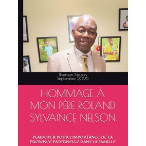Nelson, Elvenson HOMMAGE À MON PÈRE ROLAND SYLVAINCE NELSON: PLAIDOYER POUR L’IMPORTANCE DE LA PRÉSENCE PATERNELLE DANS LA FAMILLE Nelson, Elvenson HOMMAGE À MON PÈRE ROLAND SYLVAINCE NELSON: PLAIDOYER POUR L’IMPORTANCE DE LA PRÉSENCE PATERNELLE DANS LA FAMILLE