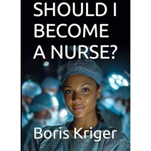 Kriger, Boris SHOULD I BECOME A NURSE? (Business and Professional Development) Kriger, Boris SHOULD I BECOME A NURSE? (Business and Professional Development)