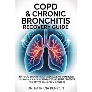 Kenyon, Dr. Patricia COPD & CHRONIC BRONCHITIS RECOVERY GUIDE: Natural Breathing Strategies, Symptom Relief Techniques & Daily Lung-Strengthening Practices for Better Long-Term Control Kenyon, Dr. Patricia COPD & CHRONIC BRONCHITIS RECOVERY GUIDE: Natural Breathing Strategies, Symptom Relief Techniques & Daily Lung-Strengthening Practices for Better Long-Term Control