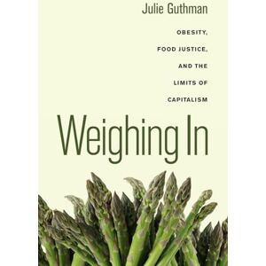 Guthman, Julie Weighing In: Obesity, Food Justice, and the Limits of Capitalism (California Studies in Food and Culture): 32 Guthman, Julie Weighing In: Obesity, Food Justice, and the Limits of Capitalism (California Studies in Food and Culture): 32