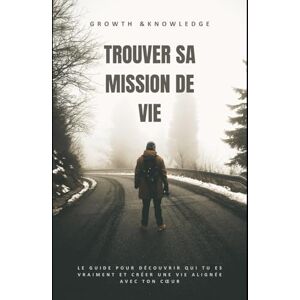 Knowledge, Growth and Trouver sa mission de vie: Le guide pour découvrir qui tu es vraiment et créer une vie alignée avec ton cœur Knowledge, Growth and Trouver sa mission de vie: Le guide pour découvrir qui tu es vraiment et créer une vie alignée avec ton cœur
