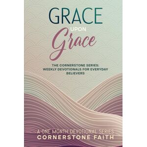 Faith, Cornerstone Grace Upon Grace: The Cornerstone Series: One Month of Weekly Devotionals for Everyday Believers (The Cornerstone Series: Weekly Devotionals For Everyday Believers) Faith, Cornerstone Grace Upon Grace: The Cornerstone Series: One Month of Weekly Devotionals for Everyday Believers (The Cornerstone Series: Weekly Devotionals For Everyday Believers)