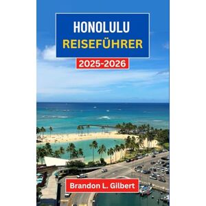 L. Gilbert, Brandon Honolulu Reiseführer 2025-2026: Eine Reise durch sonnenbeschienene Küsten, pulsierende Kultur und zeitlose Schätze der Hauptstadt von Hawaii L. Gilbert, Brandon Honolulu Reiseführer 2025-2026: Eine Reise durch sonnenbeschienene Küsten, pulsierende Kultur und zeitlose Schätze der Hauptstadt von Hawaii