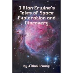 Erwine, J Alan J Alan Erwine's Tales of Space Exploration and Discovery Erwine, J Alan J Alan Erwine's Tales of Space Exploration and Discovery