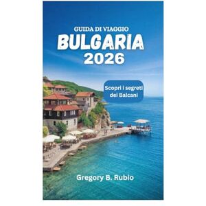 Rubio, Gregory B. GUIDA DI VIAGGIO DELLA BULGARIA 2026: Scopri i segreti dei Balcani Rubio, Gregory B. GUIDA DI VIAGGIO DELLA BULGARIA 2026: Scopri i segreti dei Balcani